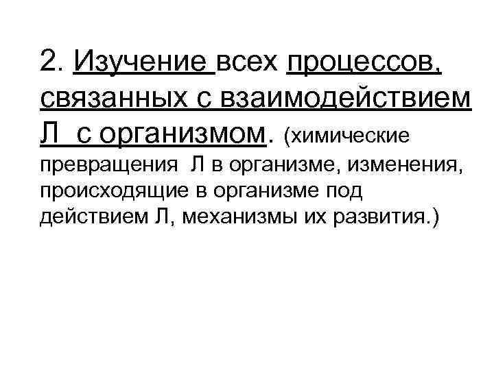 2. Изучение всех процессов, связанных с взаимодействием Л с организмом. (химические превращения Л в
