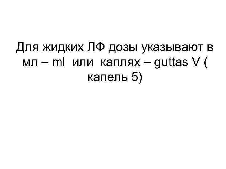 Для жидких ЛФ дозы указывают в мл – ml или каплях – guttas V