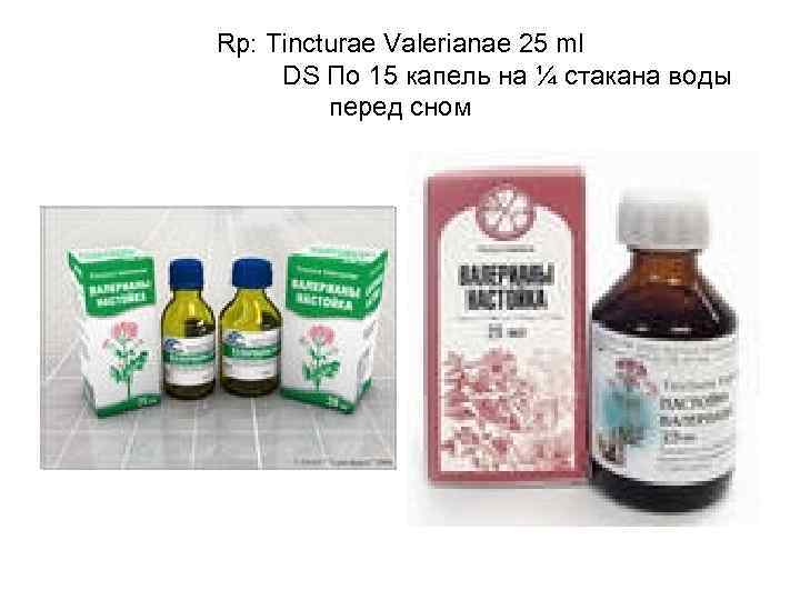 Rp: Tincturae Valerianae 25 ml DS По 15 капель на ¼ стакана воды перед
