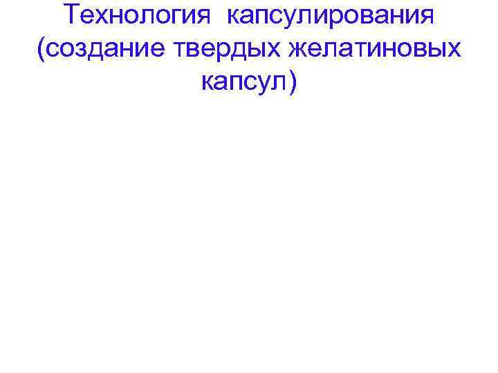 Технология капсулирования (создание твердых желатиновых капсул) 