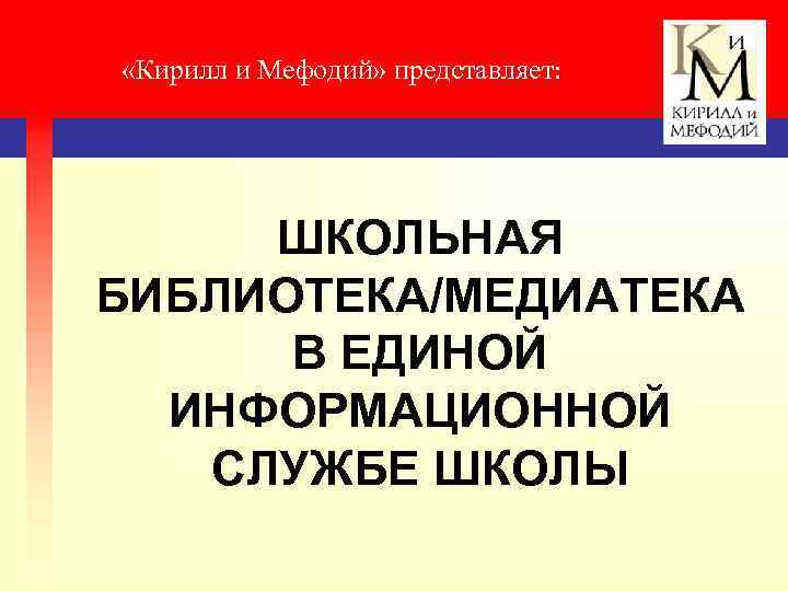  «Кирилл и Мефодий» представляет: ШКОЛЬНАЯ БИБЛИОТЕКА/МЕДИАТЕКА В ЕДИНОЙ ИНФОРМАЦИОННОЙ СЛУЖБЕ ШКОЛЫ 