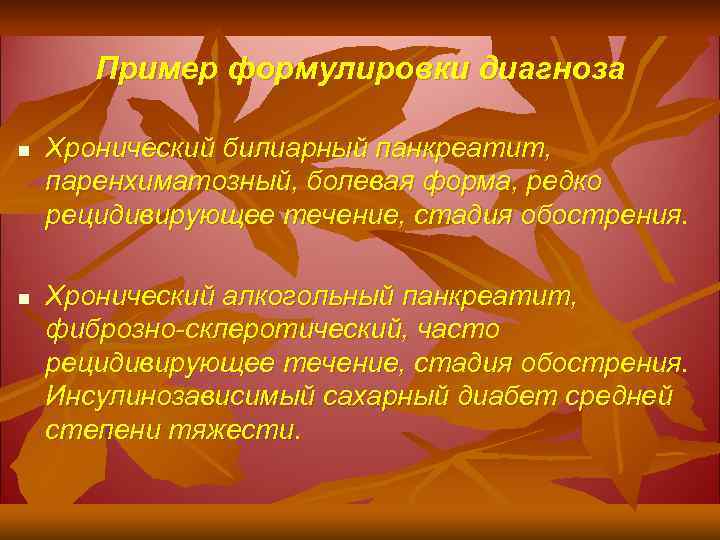 Пример формулировки диагноза n n Хронический билиарный панкреатит, паренхиматозный, болевая форма, редко рецидивирующее течение,