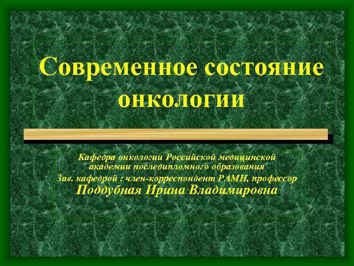 Современное состояние онкологии Кафедра онкологии Российской медицинской академии последипломного образования Зав. кафедрой : член-корреспондент