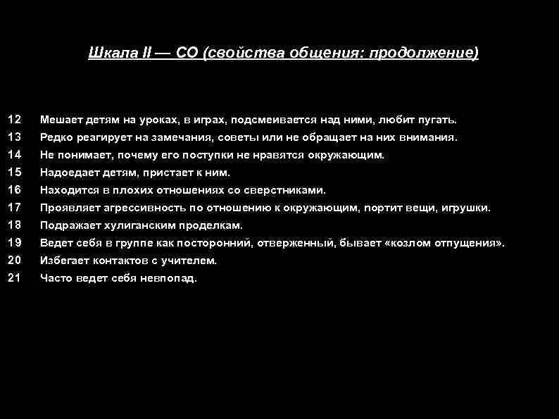 Шкала II — СО (свойства общения: продолжение) 12 Мешает детям на уроках, в играх,