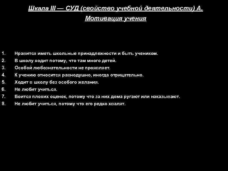 Шкала III — СУД (свойство учебной деятельности) А. Мотивация учения 1. Нравится иметь школьные