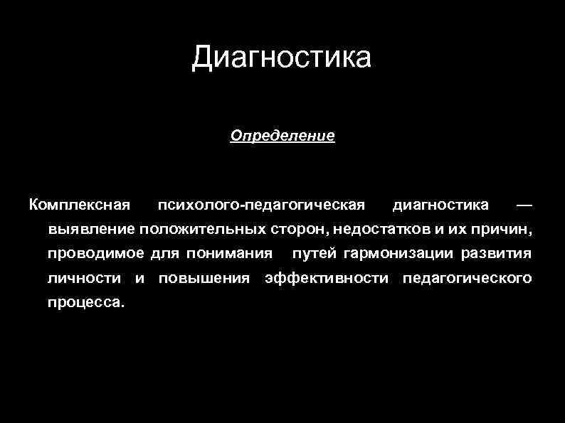 Диагностика Определение Комплексная психолого-педагогическая диагностика — выявление положительных сторон, недостатков и их причин, проводимое