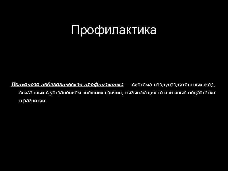 Профилактика Психолого-педагогическая профилактика — система предупредительных мер, связанных с устранением внешних причин, вызывающих те