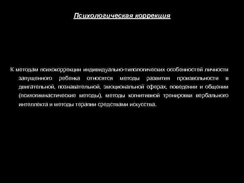 Психологическая коррекция К методам психокоррекции индивидуально-типологических особенностей личности запущенного ребенка относятся методы развития произвольности