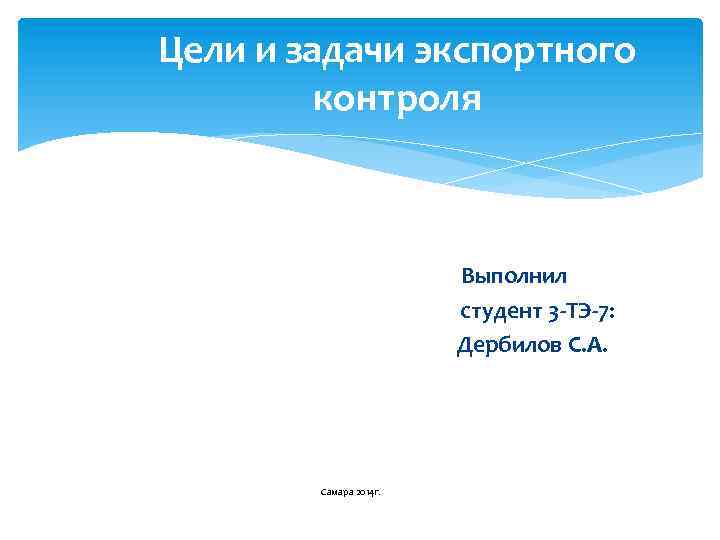 Цели и задачи экспортного контроля Выполнил студент 3 -ТЭ-7: Дербилов С. А. Самара 2014