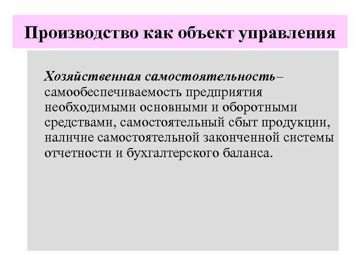 Производство как объект управления Хозяйственная самостоятельность– самообеспечиваемость предприятия необходимыми основными и оборотными средствами, самостоятельный