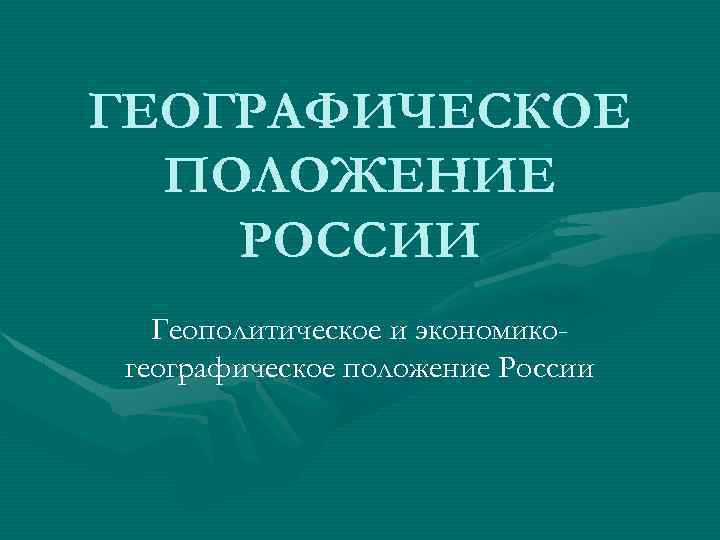 ГЕОГРАФИЧЕСКОЕ ПОЛОЖЕНИЕ РОССИИ Геополитическое и экономикогеографическое положение России 