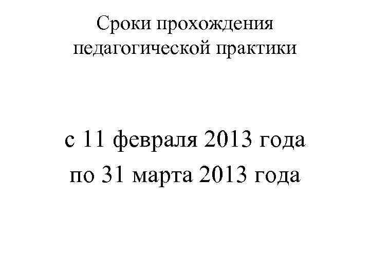 Сроки прохождения педагогической практики с 11 февраля 2013 года по 31 марта 2013 года