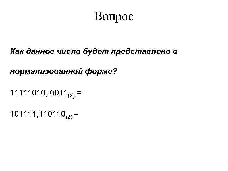 Вопрос Как данное число будет представлено в нормализованной форме? 11111010, 0011(2) = 101111, 110110(2)