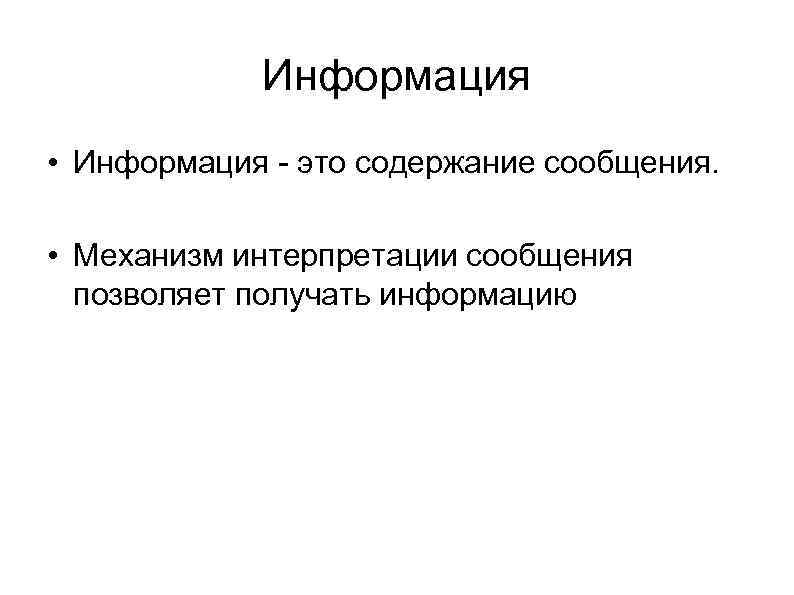 Информация • Информация - это содержание сообщения. • Механизм интерпретации сообщения позволяет получать информацию