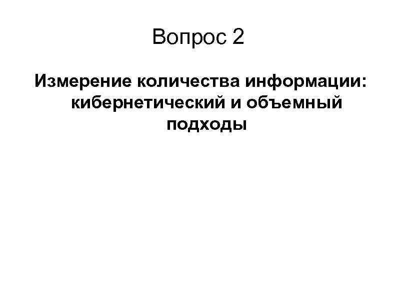 Вопрос 2 Измерение количества информации: кибернетический и объемный подходы 