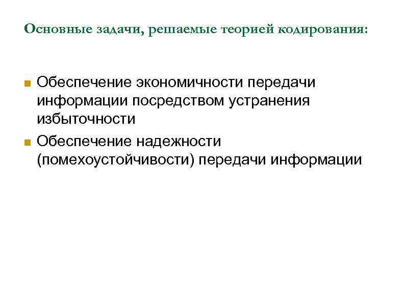 Основные задачи, решаемые теорией кодирования: Обеспечение экономичности передачи информации посредством устранения избыточности Обеспечение надежности