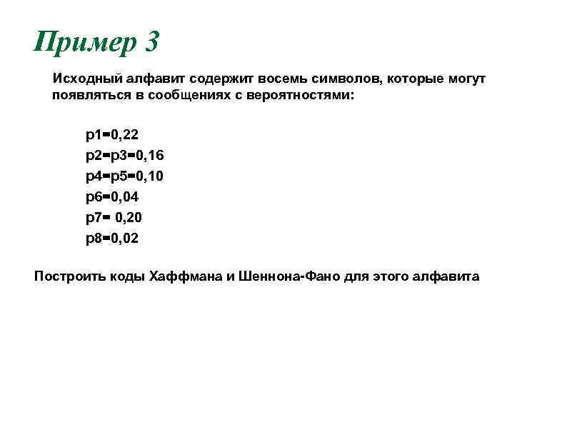 Пример 3 Исходный алфавит содержит восемь символов, которые могут появляться в сообщениях с вероятностями: