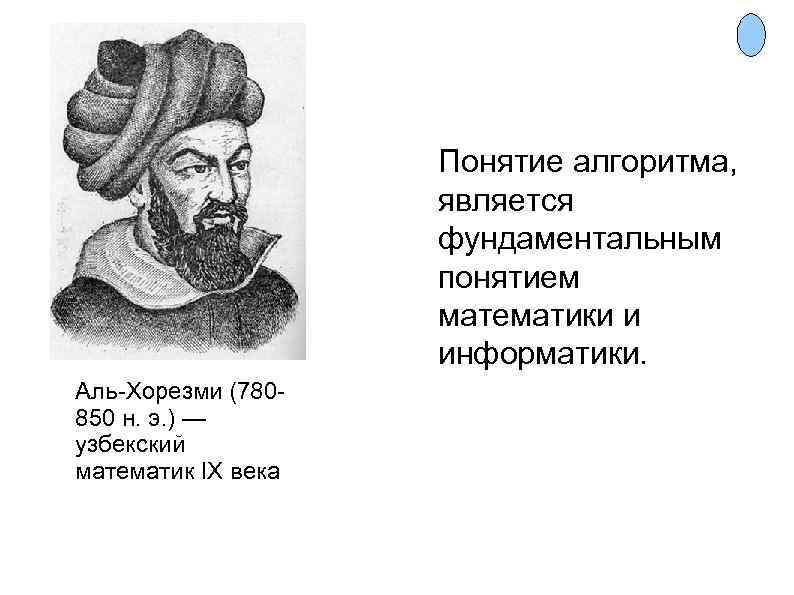  Понятие алгоритма, является фундаментальным понятием математики и информатики. Аль-Хорезми (780850 н. э. )