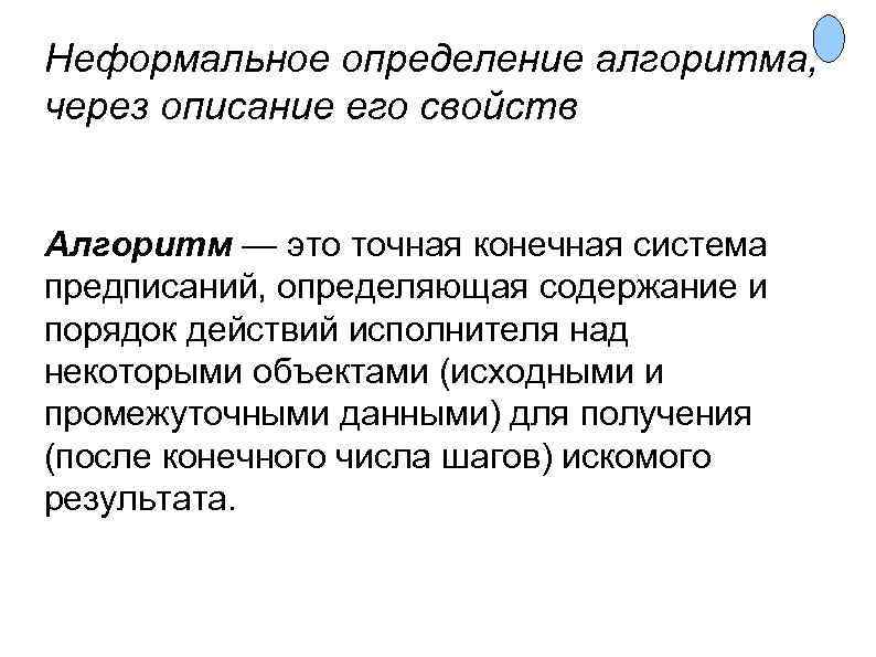Неформальное определение алгоритма, через описание его свойств Алгоритм — это точная конечная система предписаний,