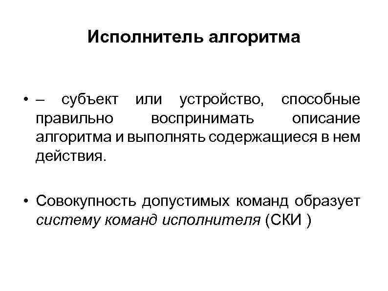 Исполнитель алгоритма • – субъект или устройство, способные правильно воспринимать описание алгоритма и выполнять