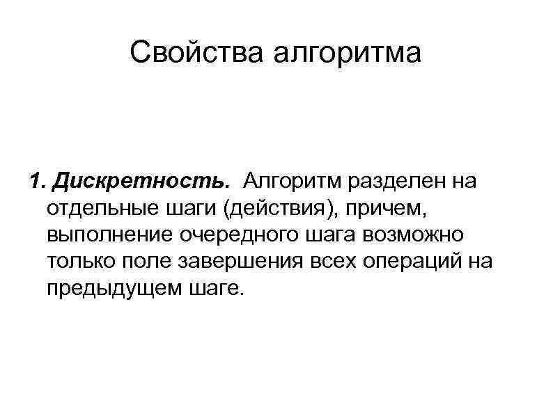 Свойства алгоритма 1. Дискретность. Алгоритм разделен на отдельные шаги (действия), причем, выполнение очередного шага