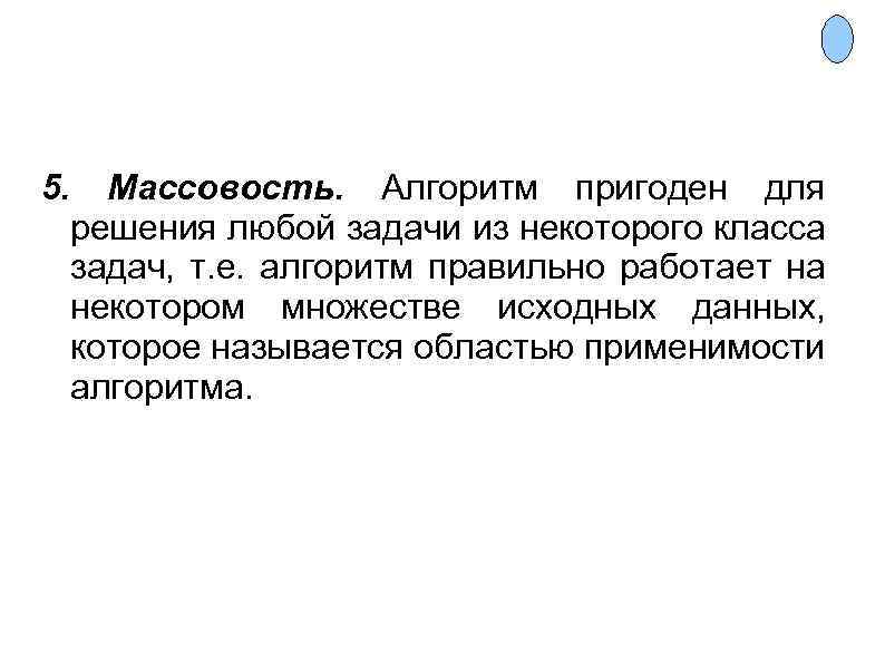 5. Массовость. Алгоритм пригоден для решения любой задачи из некоторого класса задач, т. е.