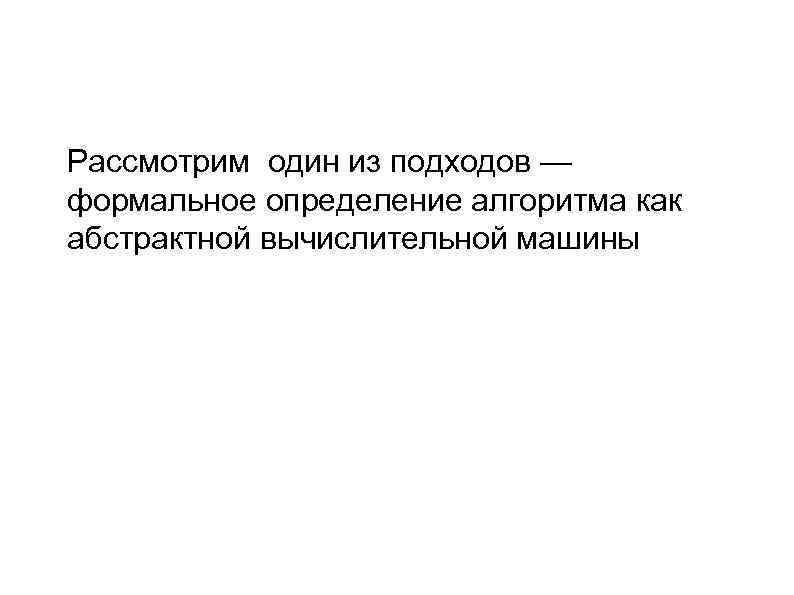  Рассмотрим один из подходов — формальное определение алгоритма как абстрактной вычислительной машины 