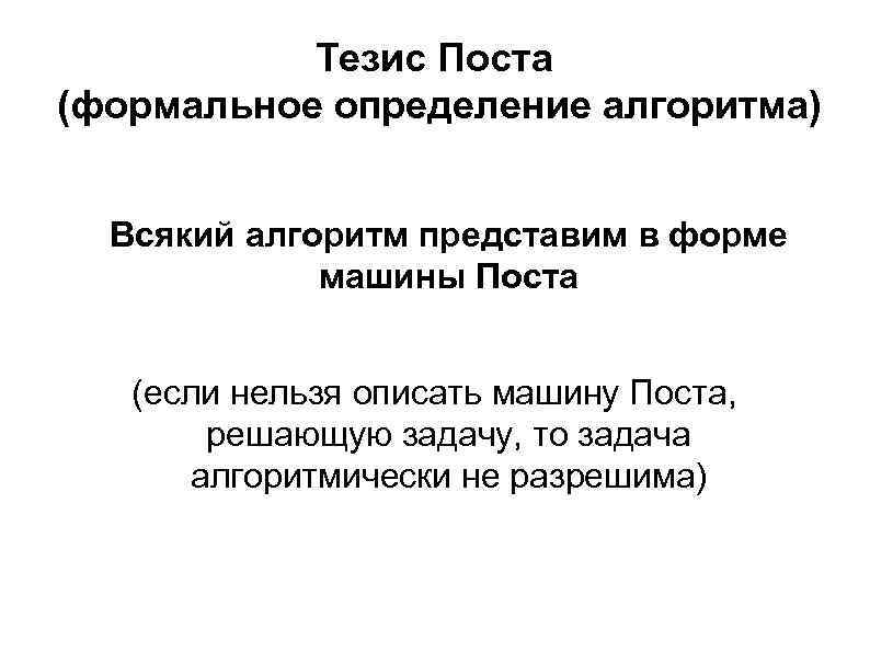 Тезис Поста (формальное определение алгоритма) Всякий алгоритм представим в форме машины Поста (если нельзя