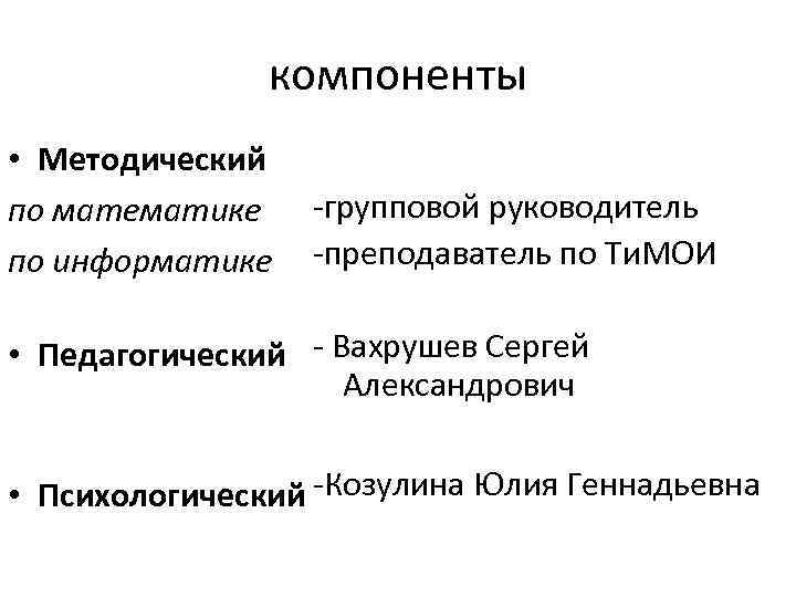 компоненты • Методический по математике по информатике -групповой руководитель -преподаватель по Ти. МОИ •