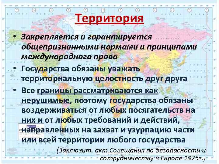 Территория • Закрепляется и гарантируется общепризнанными нормами и принципами международного права • Государства обязаны