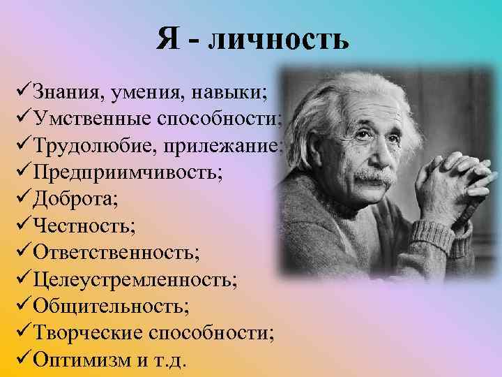 Я - личность üЗнания, умения, навыки; üУмственные способности; üТрудолюбие, прилежание; üПредприимчивость; üДоброта; üЧестность; üОтветственность;