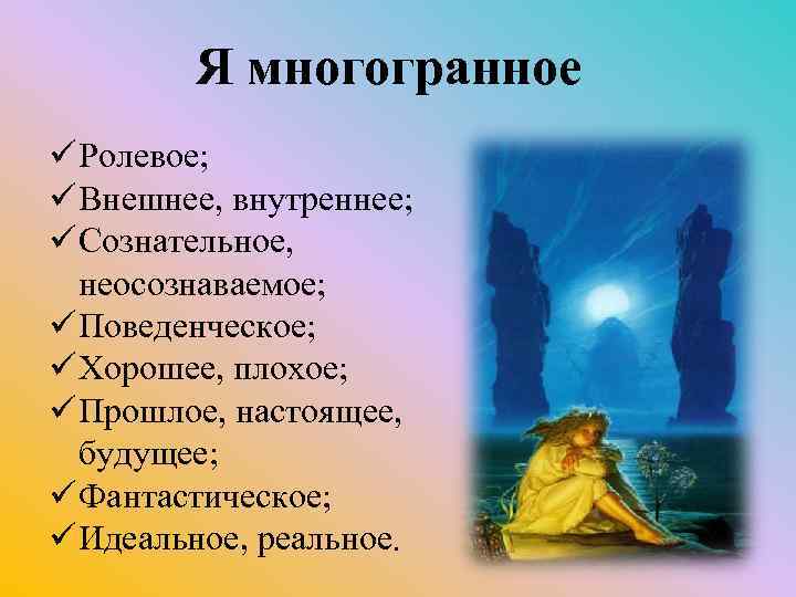 Я многогранное ü Ролевое; ü Внешнее, внутреннее; ü Сознательное, неосознаваемое; ü Поведенческое; ü Хорошее,