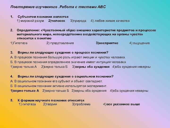 Повторение изученного. Работа с тестами АВС 1. Субъектом познания является 1) мировой разум 2)человек
