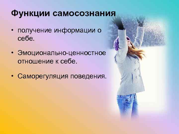 Функции самосознания • получение информации о себе. • Эмоционально-ценностное отношение к себе. • Саморегуляция