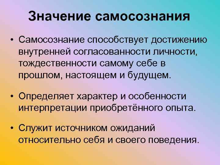 Значение самосознания • Самосознание способствует достижению внутренней согласованности личности, тождественности самому себе в прошлом,