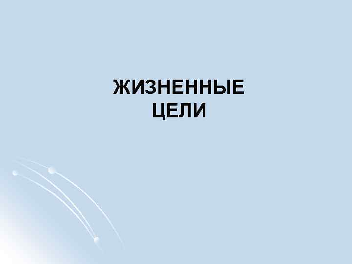 ЖИЗНЕННЫЕ ЦЕЛИ 
