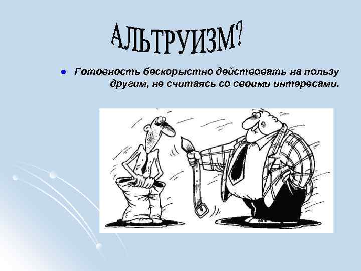 l Готовность бескорыстно действовать на пользу другим, не считаясь со своими интересами. 