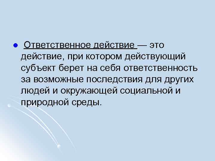l Ответственное действие — это действие, при котором действующий субъект берет на себя ответственность