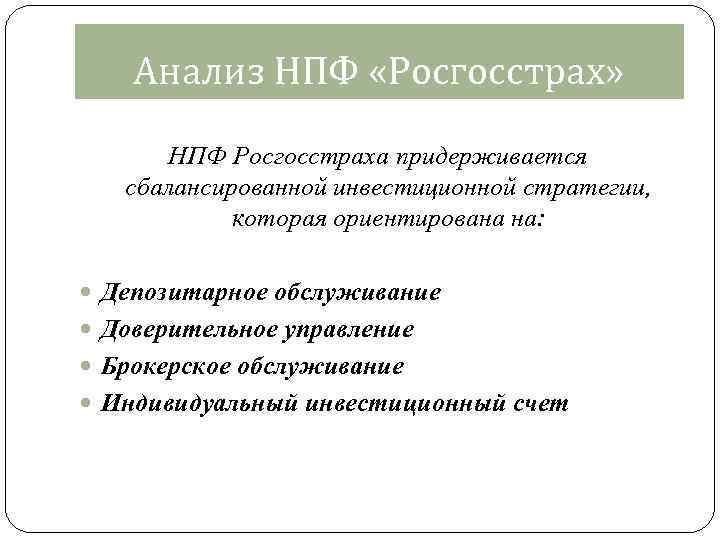 Анализ НПФ «Росгосстрах» НПФ Росгосстраха придерживается сбалансированной инвестиционной стратегии, которая ориентирована на: Депозитарное обслуживание