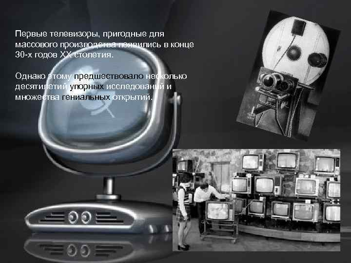 Первые телевизоры, пригодные для массового производства появились в конце 30 -х годов ХХ столетия.