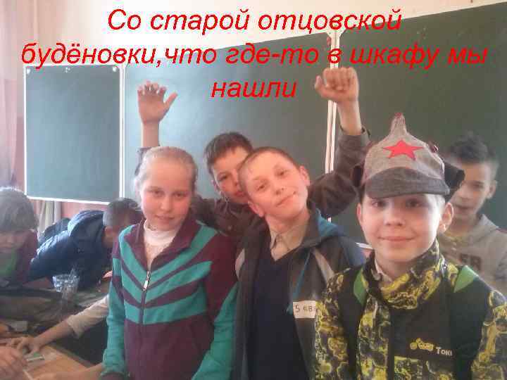 Со старой отцовской будёновки, что где-то в шкафу мы нашли 