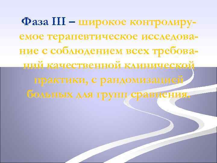 Фаза III – широкое контролируемое терапевтическое исследование с соблюдением всех требований качественной клинической практики,