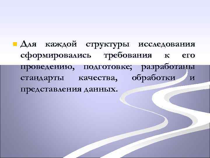 n Для каждой структуры исследования сформировались требования к его проведению, подготовке; разработаны стандарты качества,