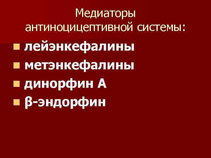 Медиаторы антиноцицептивной системы: лейэнкефалины n метэнкефалины n динорфин А n β-эндорфин n 
