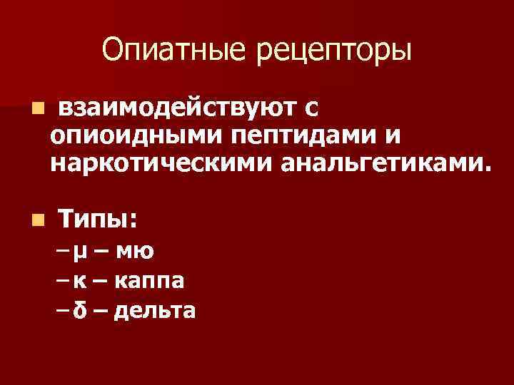 Опиатные рецепторы n n взаимодействуют с опиоидными пептидами и наркотическими анальгетиками. Типы: – µ