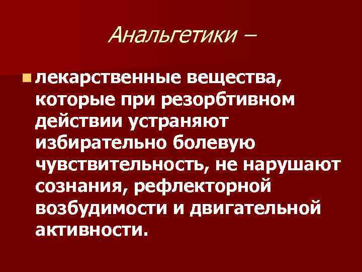 Анальгетики – n лекарственные вещества, которые при резорбтивном действии устраняют избирательно болевую чувствительность, не