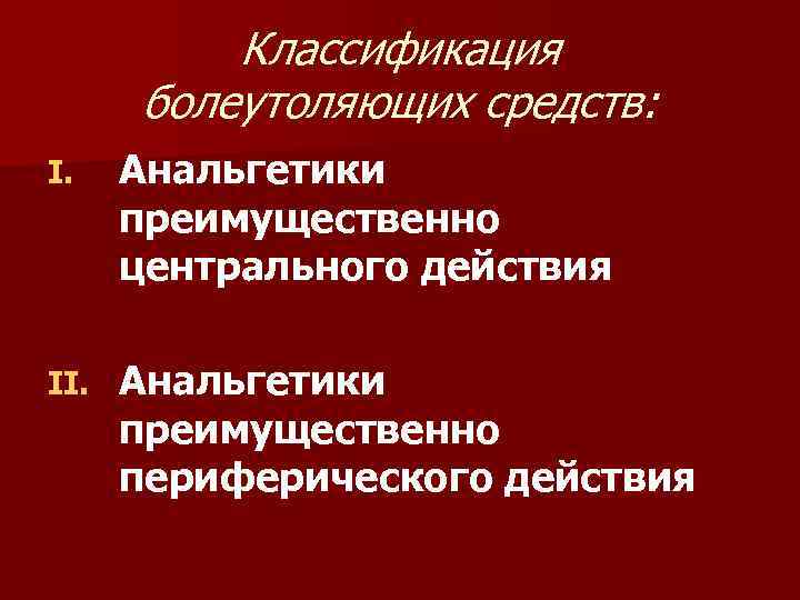 Классификация болеутоляющих средств: I. Анальгетики преимущественно центрального действия II. Анальгетики преимущественно периферического действия 