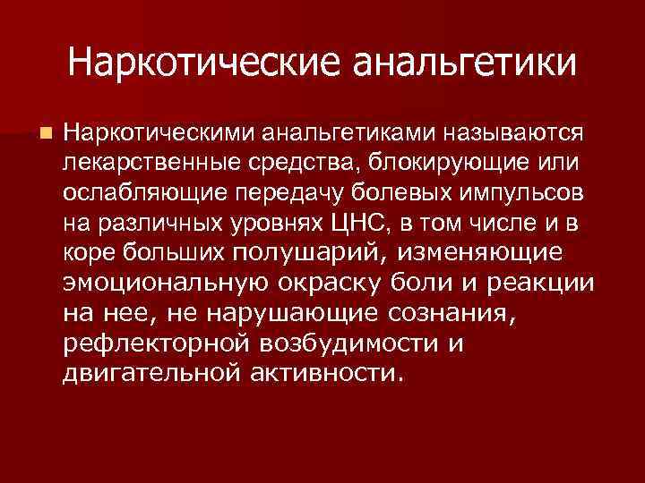 Наркотические анальгетики n Наркотическими анальгетиками называются лекарственные средства, блокирующие или ослабляющие передачу болевых импульсов