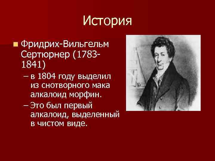 История n Фридрих-Вильгельм Сертюрнер (17831841) – в 1804 году выделил из снотворного мака алкалоид