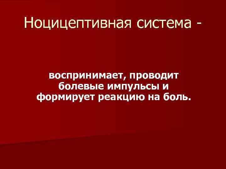 Ноцицептивная система воспринимает, проводит болевые импульсы и формирует реакцию на боль. 